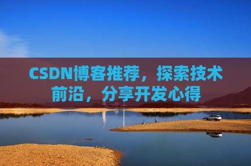 CSDN博客推荐，探索技术前沿，分享开发心得